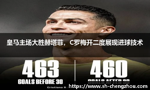皇马主场大胜赫塔菲，C罗梅开二度展现进球技术