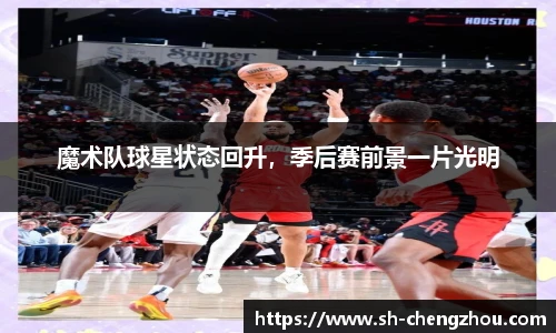 魔术队球星状态回升，季后赛前景一片光明