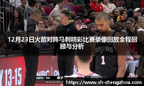 12月23日火箭对阵马刺精彩比赛录像回放全程回顾与分析