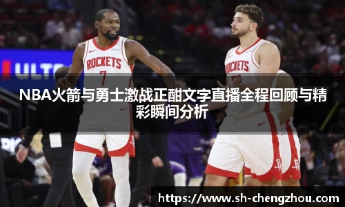 NBA火箭与勇士激战正酣文字直播全程回顾与精彩瞬间分析