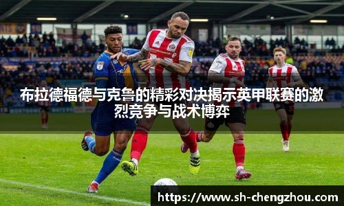 布拉德福德与克鲁的精彩对决揭示英甲联赛的激烈竞争与战术博弈