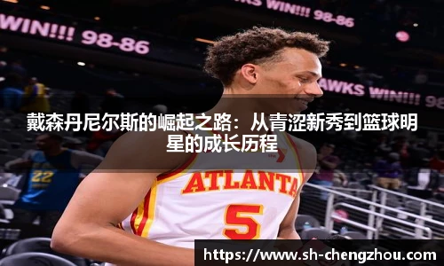 戴森丹尼尔斯的崛起之路：从青涩新秀到篮球明星的成长历程