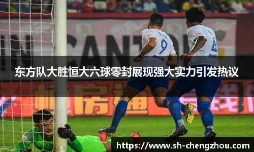 东方队大胜恒大六球零封展现强大实力引发热议